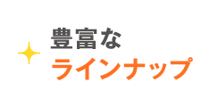 豊富なラインナップ